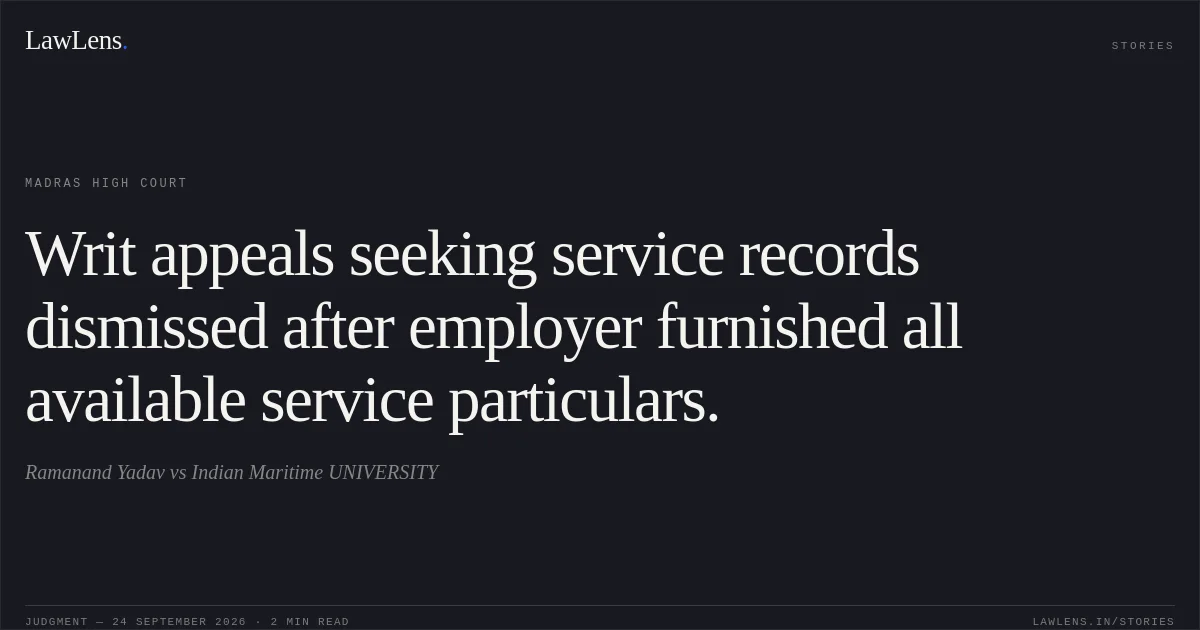 Writ appeals seeking service records dismissed after employer furnished all available service particulars.. Ramanand Yadav vs Indian Maritime UNIVERSITY. Madras High Court. LawLens
