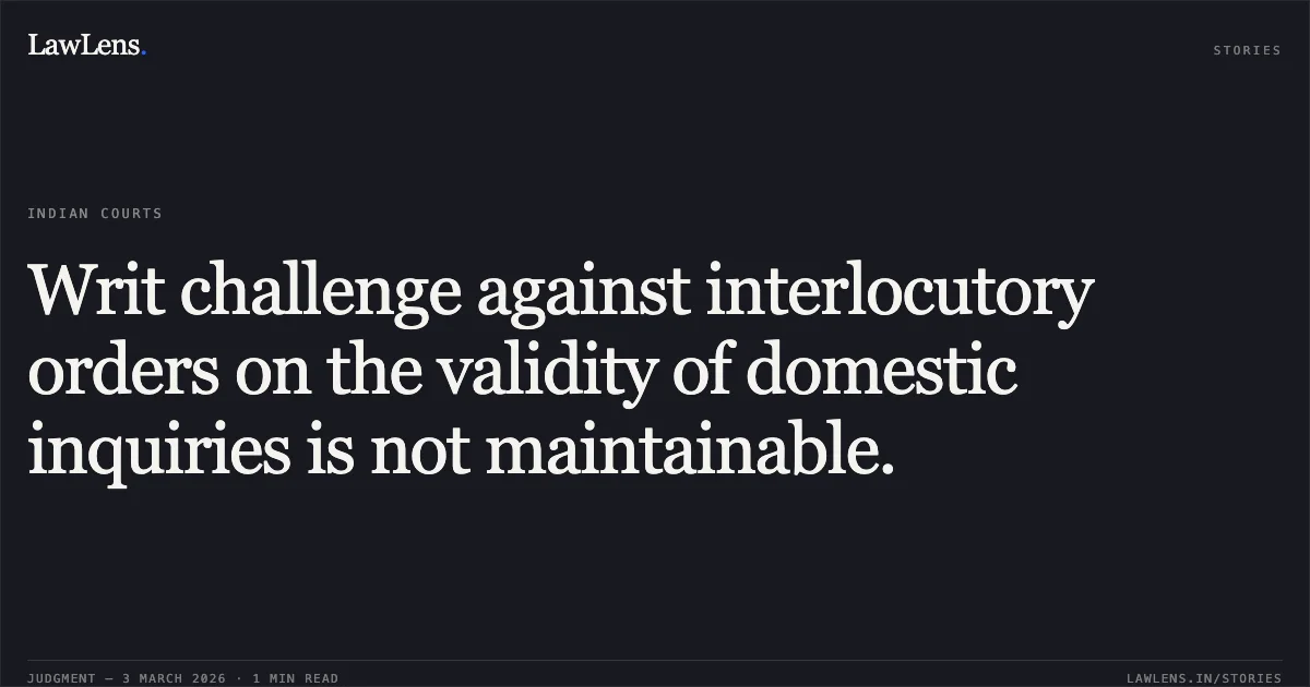 Writ challenge against interlocutory orders on the validity of domestic inquiries is not maintainable.. Rahul Yogeshchandra Dalal v. M/S Styrolution (ABS) India Ltd. & Anr. R/Special Civil Application No. 15873 of 2024. Gujarat High Court. LawLens