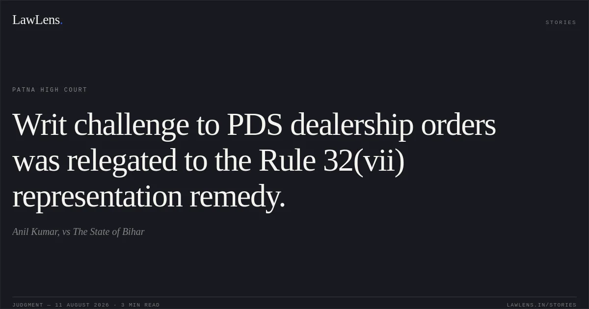 Writ challenge to PDS dealership orders was relegated to the Rule 32(vii) representation remedy.. Anil Kumar, vs The State of Bihar. Patna High Court. LawLens