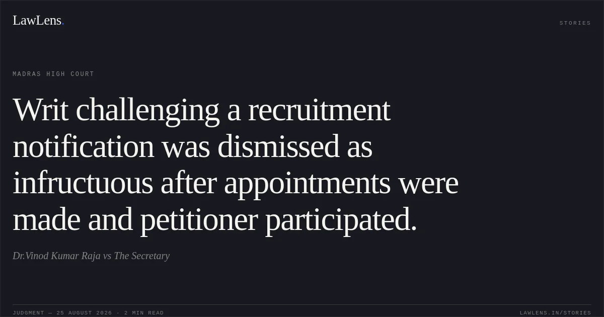 Writ challenging a recruitment notification was dismissed as infructuous after appointments were made and petitioner participated.. Dr.Vinod Kumar Raja vs The Secretary. Madras High Court. LawLens
