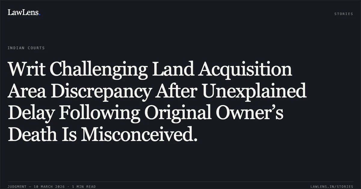 Writ Challenging Land Acquisition Area Discrepancy After Unexplained Delay Following Original Owner’s Death Is Misconceived.. Heirs of Deceased Keshavjibhai Nathabhai Shah & Ors. v. State of Gujarat & Ors. [R/Special Civil Application No. 3109 of 2026]. Gujarat High Court. LawLens