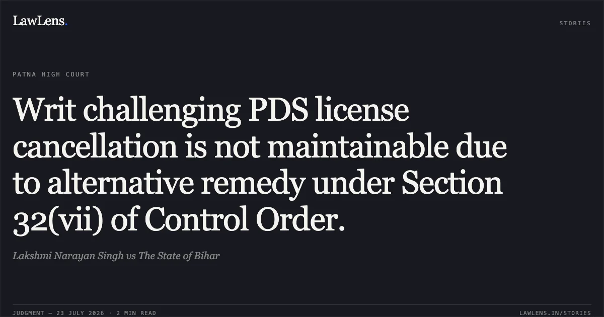 Writ challenging PDS license cancellation is not maintainable due to alternative remedy under Section 32(vii) of Control Order.. Lakshmi Narayan Singh vs The State of Bihar. Patna High Court. LawLens
