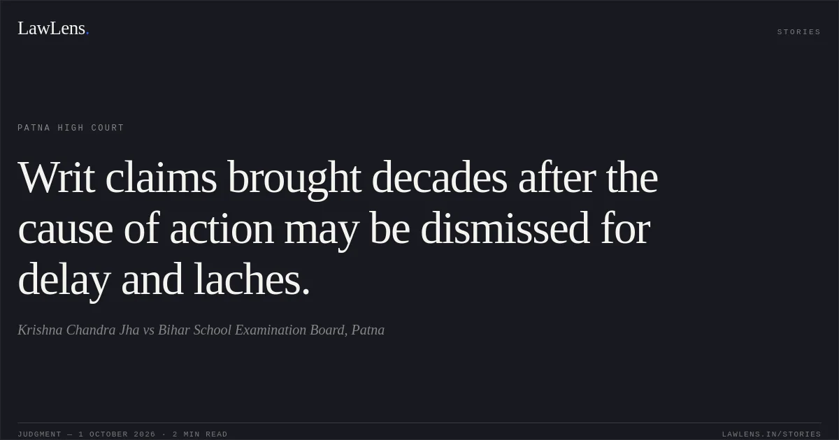 Writ claims brought decades after the cause of action may be dismissed for delay and laches.. Krishna Chandra Jha vs Bihar School Examination Board, Patna. Patna High Court. LawLens
