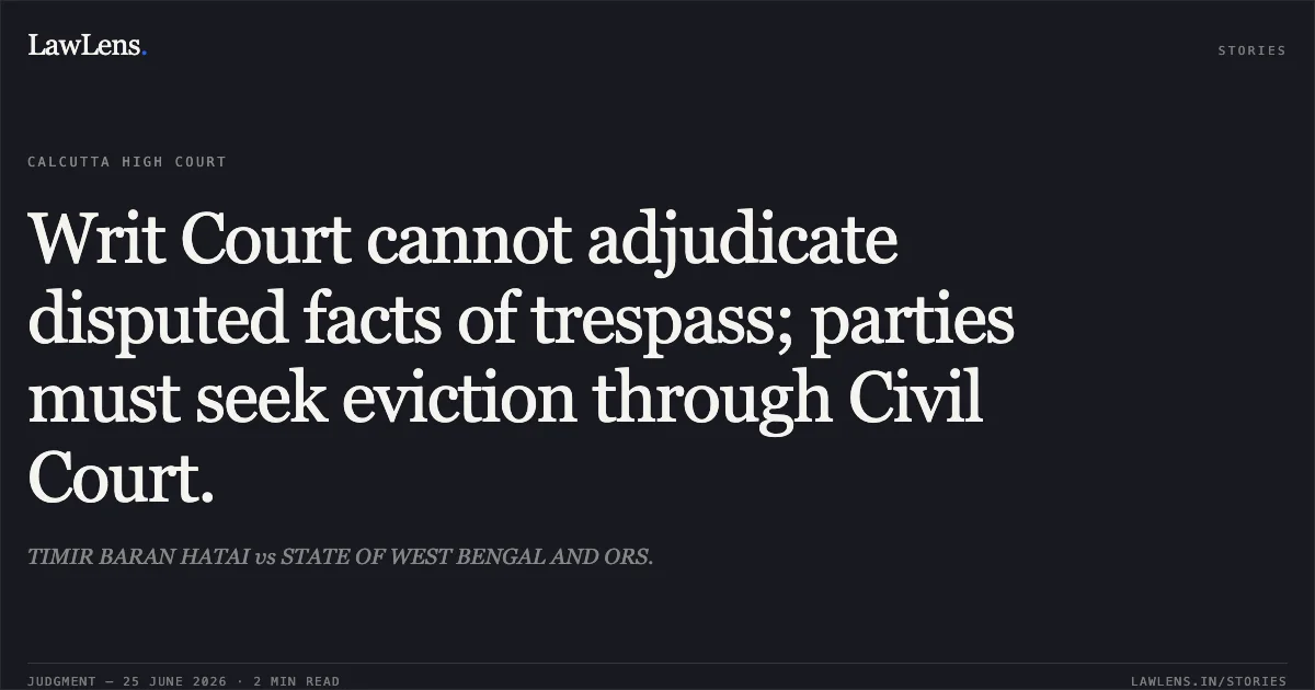 Writ Court cannot adjudicate disputed facts of trespass; parties must seek eviction through Civil Court.. TIMIR BARAN HATAI vs STATE OF WEST BENGAL AND ORS.. Calcutta High Court. LawLens