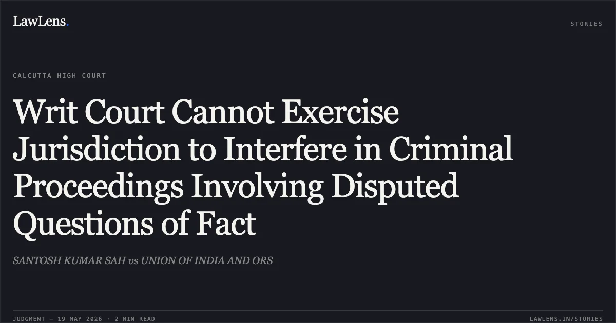 Writ Court Cannot Exercise Jurisdiction to Interfere in Criminal Proceedings Involving Disputed Questions of Fact. SANTOSH KUMAR SAH vs UNION OF INDIA AND ORS. Calcutta High Court. LawLens