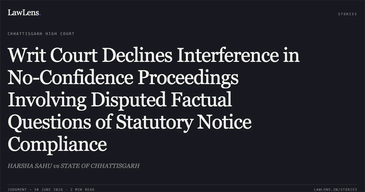 Writ Court Declines Interference in No-Confidence Proceedings Involving Disputed Factual Questions of Statutory Notice Compliance. HARSHA SAHU vs STATE OF CHHATTISGARH. Chhattisgarh High Court. LawLens