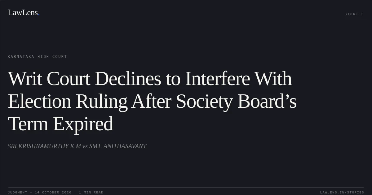 Writ Court Declines to Interfere With Election Ruling After Society Board’s Term Expired. SRI KRISHNAMURTHY K M vs SMT. ANITHASAVANT. Karnataka High Court. LawLens