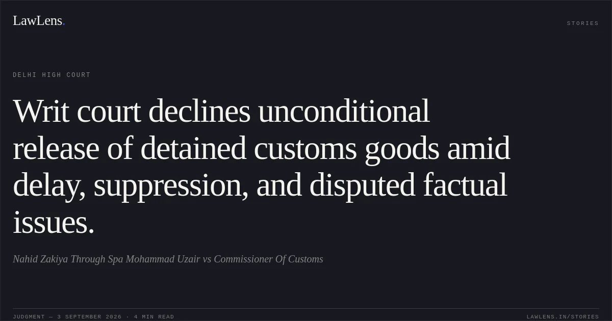 Writ court declines unconditional release of detained customs goods amid delay, suppression, and disputed factual issues.. Nahid Zakiya Through Spa Mohammad  Uzair vs Commissioner Of Customs. Delhi High Court. LawLens