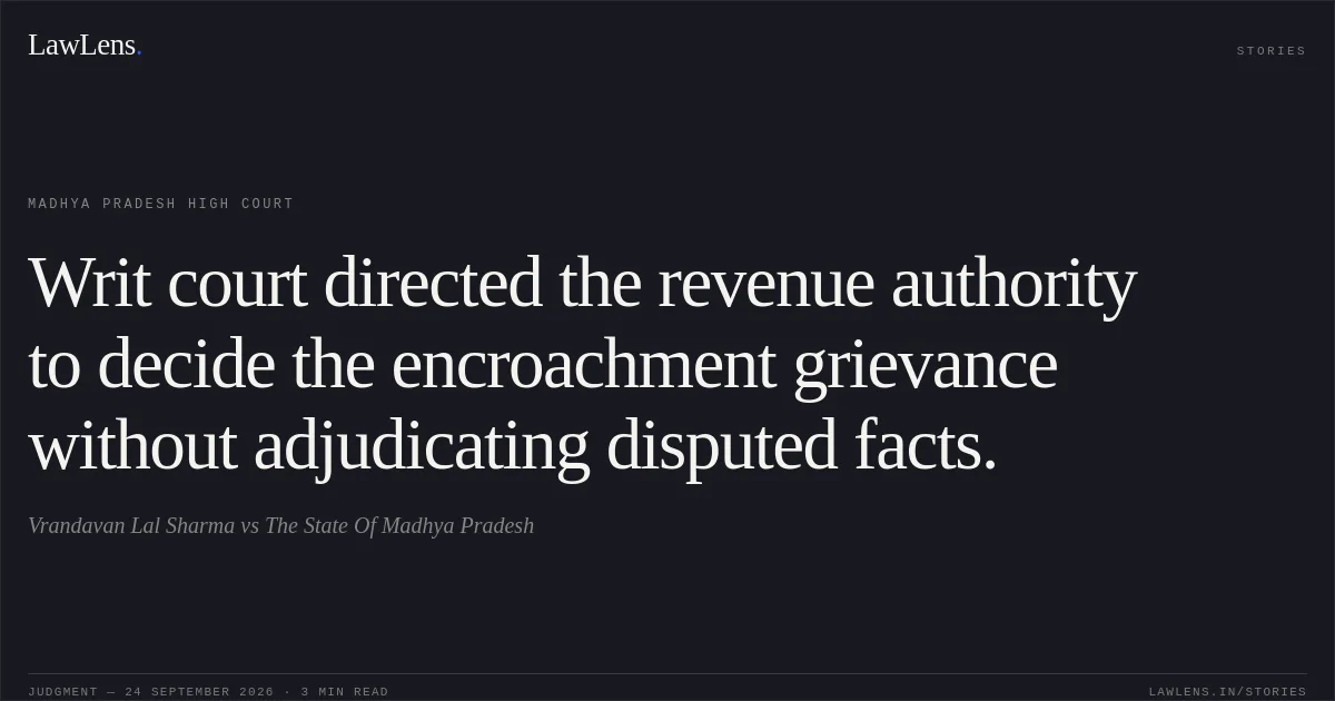 Writ court directed the revenue authority to decide the encroachment grievance without adjudicating disputed facts.. Vrandavan Lal Sharma vs The State Of Madhya Pradesh. Madhya Pradesh High Court. LawLens