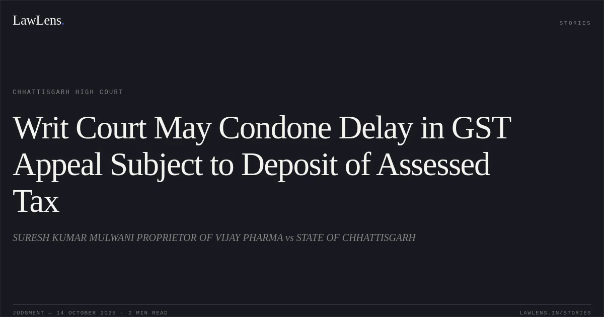 Writ Court May Condone Delay in GST Appeal Subject to Deposit of Assessed Tax. SURESH KUMAR MULWANI PROPRIETOR OF VIJAY PHARMA vs STATE OF CHHATTISGARH. Chhattisgarh High Court. LawLens