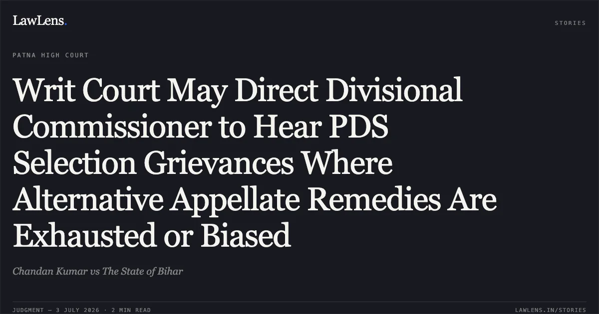 Writ Court May Direct Divisional Commissioner to Hear PDS Selection Grievances Where Alternative Appellate Remedies Are Exhausted or Biased. Chandan Kumar vs The State of Bihar. Patna High Court. LawLens