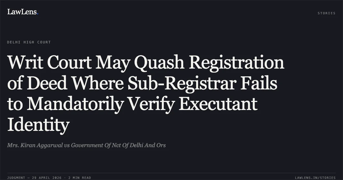Writ Court May Quash Registration of Deed Where Sub-Registrar Fails to Mandatorily Verify Executant Identity. Mrs. Kiran Aggarwal vs Government Of Nct Of Delhi And Ors. Delhi High Court. LawLens