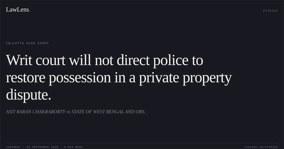 Writ court will not direct police to restore possession in a private property dispute.. ASIT BARAN CHAKRABORTY vs STATE OF WEST BENGAL AND ORS.. Calcutta High Court. LawLens