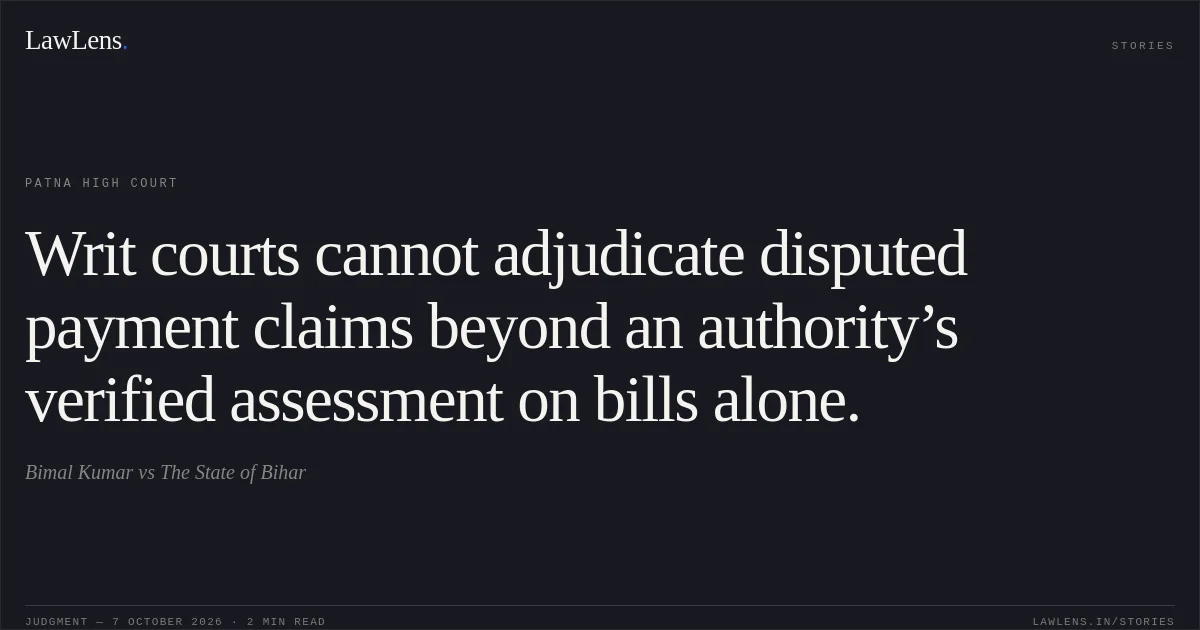 Writ courts cannot adjudicate disputed payment claims beyond an authority’s verified assessment on bills alone.. Bimal Kumar vs The State of Bihar. Patna High Court. LawLens