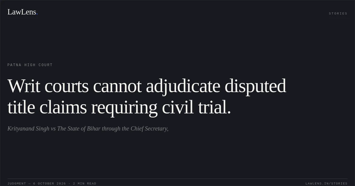 Writ courts cannot adjudicate disputed title claims requiring civil trial.. Krityanand Singh vs The State of Bihar through the Chief Secretary,. Patna High Court. LawLens