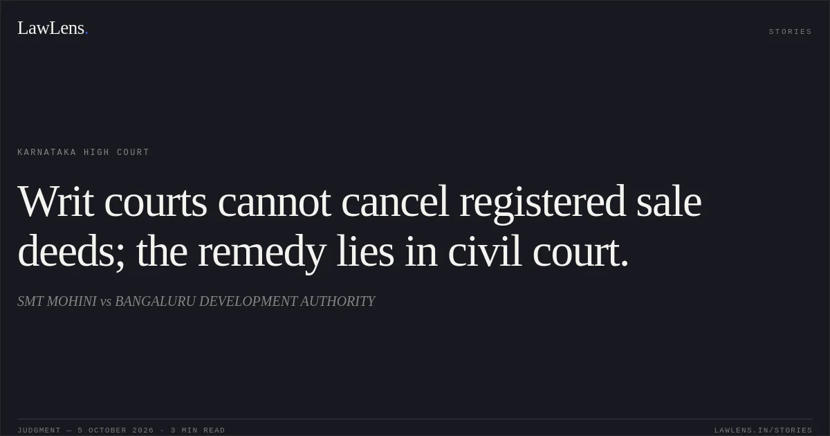 Writ courts cannot cancel registered sale deeds; the remedy lies in civil court.. SMT MOHINI vs BANGALURU DEVELOPMENT AUTHORITY. Karnataka High Court. LawLens