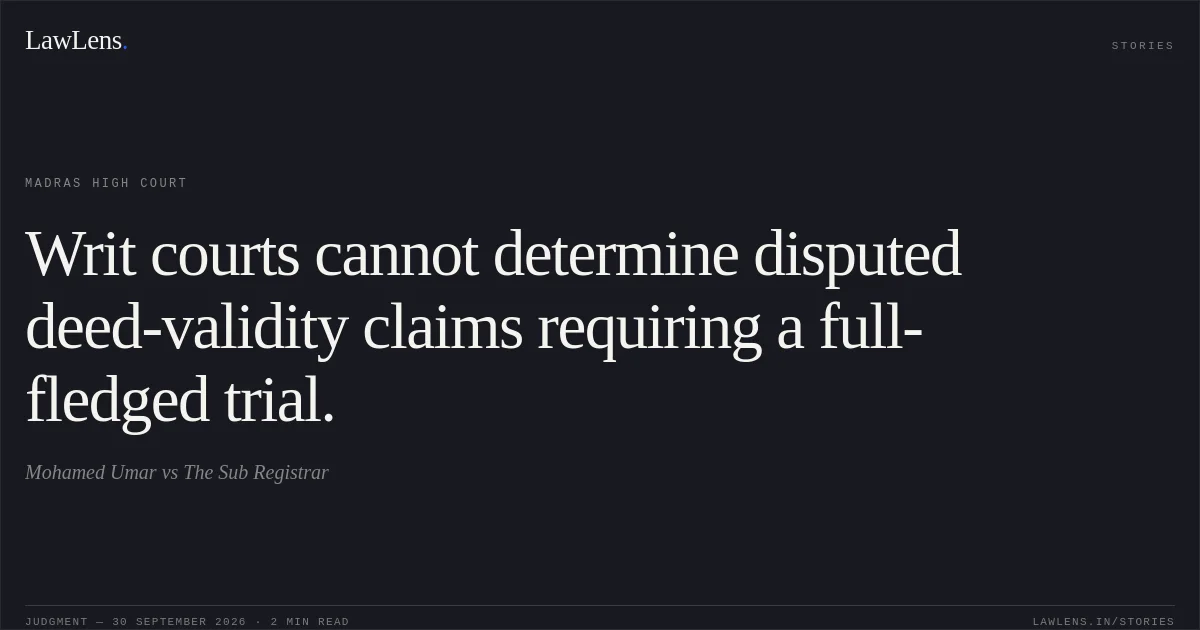 Writ courts cannot determine disputed deed-validity claims requiring a full-fledged trial.. Mohamed Umar vs The Sub Registrar. Madras High Court. LawLens
