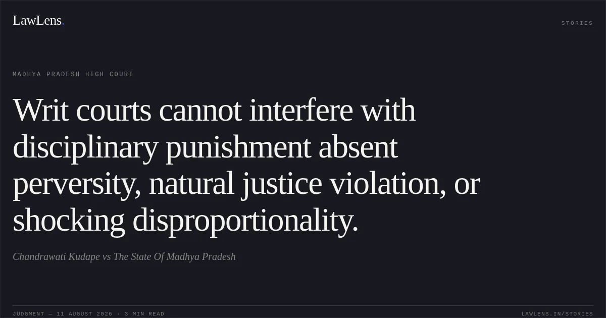 Writ courts cannot interfere with disciplinary punishment absent perversity, natural justice violation, or shocking disproportionality.. Chandrawati Kudape vs The State Of Madhya Pradesh. Madhya Pradesh High Court. LawLens