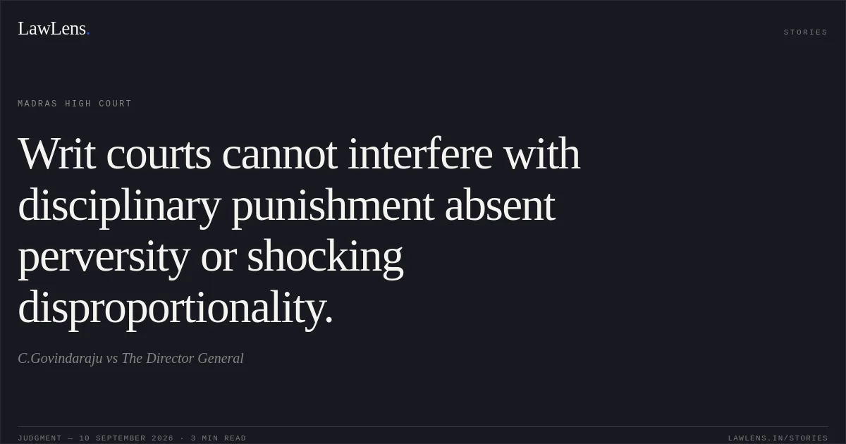 Writ courts cannot interfere with disciplinary punishment absent perversity or shocking disproportionality.. C.Govindaraju vs The Director General. Madras High Court. LawLens