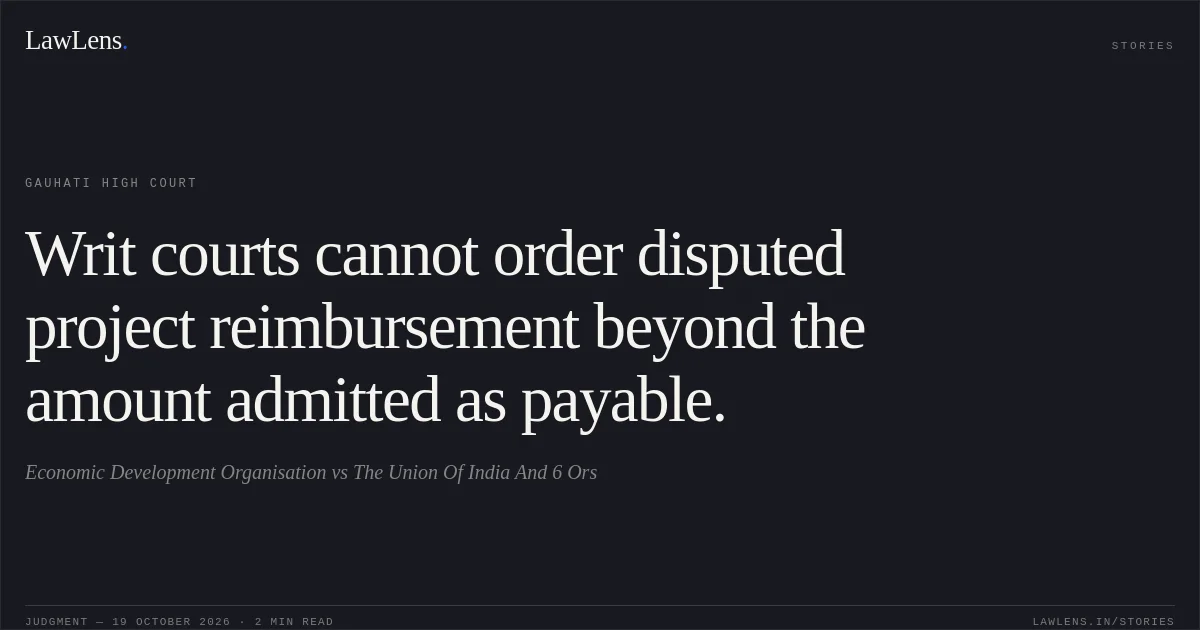 Writ courts cannot order disputed project reimbursement beyond the amount admitted as payable.. Economic Development Organisation vs The Union Of India And 6 Ors. Gauhati High Court. LawLens