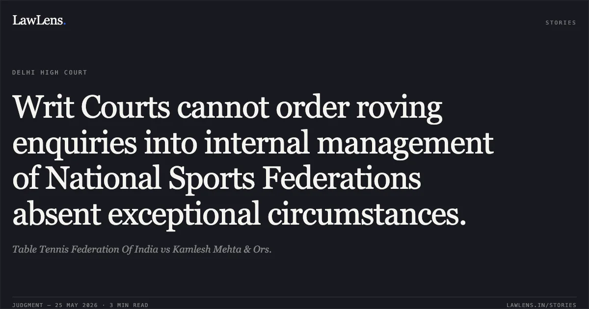 Writ Courts cannot order roving enquiries into internal management of National Sports Federations absent exceptional circumstances.. Table Tennis Federation Of India vs Kamlesh Mehta & Ors.. Delhi High Court. LawLens