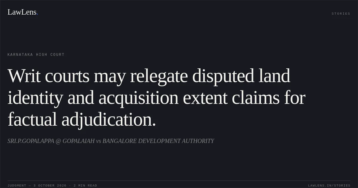 Writ courts may relegate disputed land identity and acquisition extent claims for factual adjudication.. SRI.P.GOPALAPPA @ GOPALAIAH vs BANGALORE DEVELOPMENT AUTHORITY. Karnataka High Court. LawLens