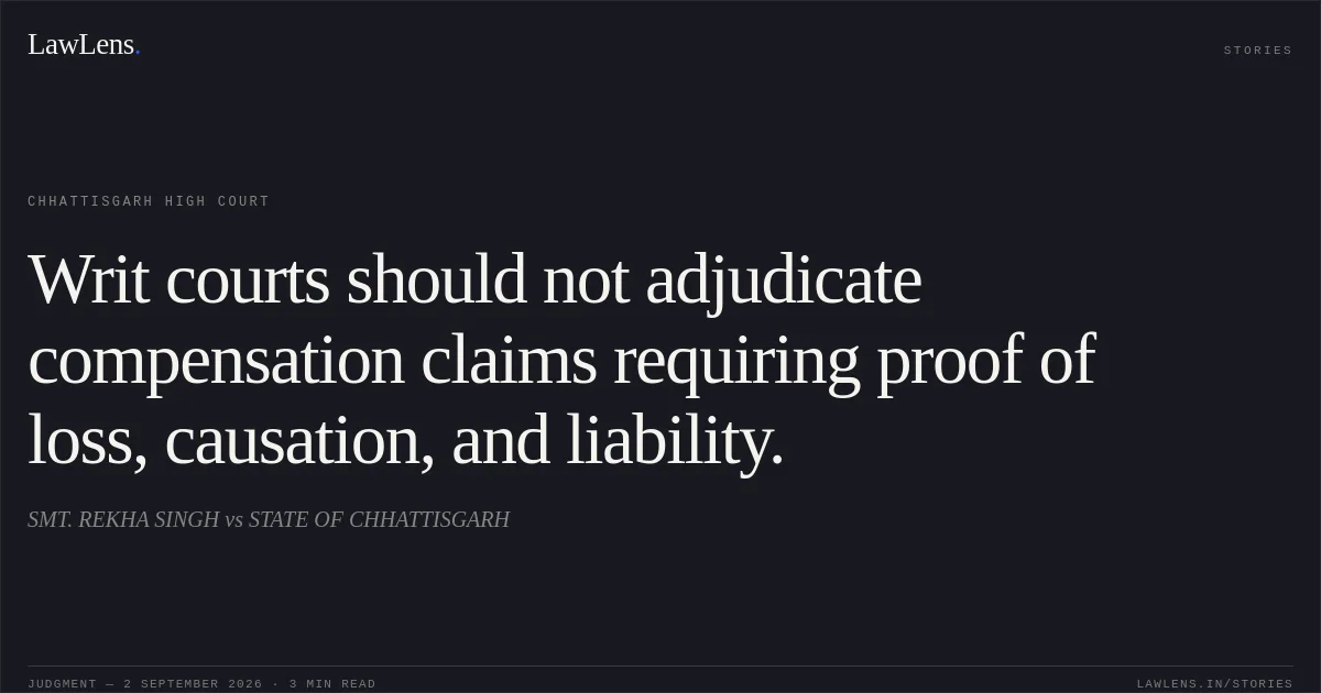 Writ courts should not adjudicate compensation claims requiring proof of loss, causation, and liability.. SMT. REKHA SINGH vs STATE OF CHHATTISGARH. Chhattisgarh High Court. LawLens