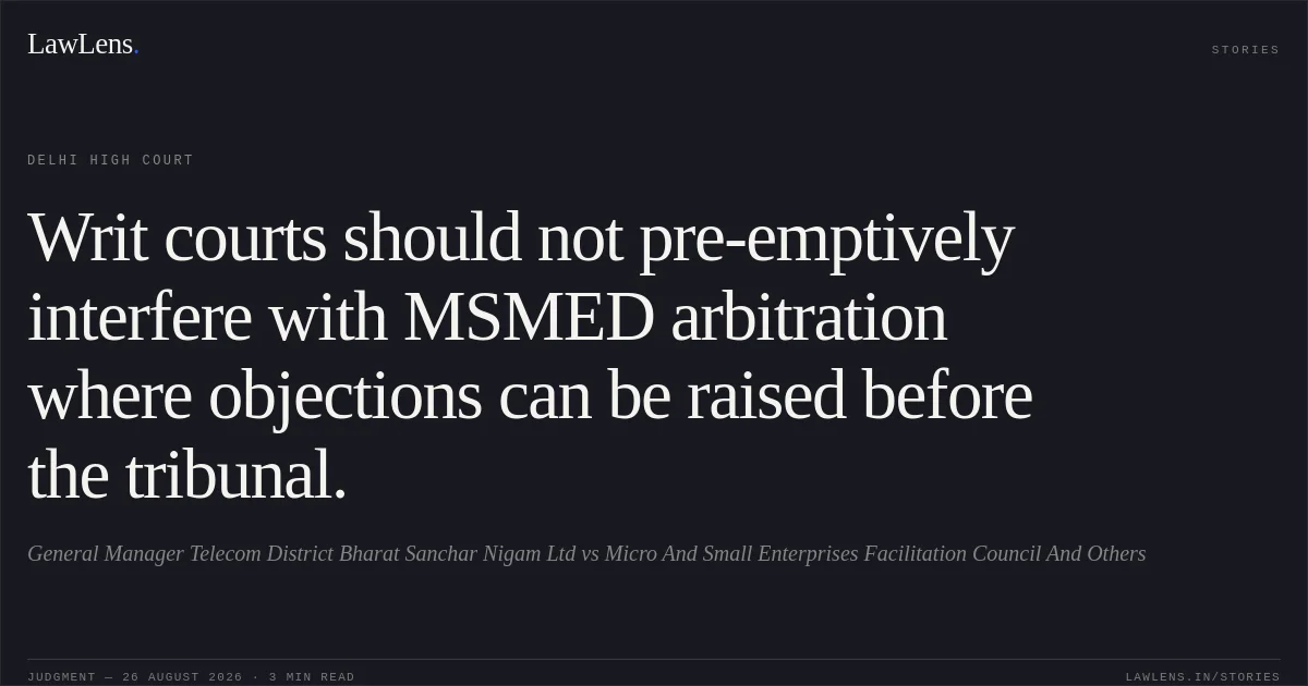 Writ courts should not pre-emptively interfere with MSMED arbitration where objections can be raised before the tribunal.. General Manager Telecom District Bharat Sanchar Nigam Ltd vs Micro And Small Enterprises Facilitation Council And Others. Delhi High Court. LawLens
