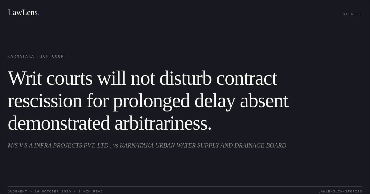 Writ courts will not disturb contract rescission for prolonged delay absent demonstrated arbitrariness.. M/S V S A INFRA PROJECTS PVT. LTD., vs KARNATAKA URBAN WATER SUPPLY AND DRAINAGE BOARD. Karnataka High Court. LawLens