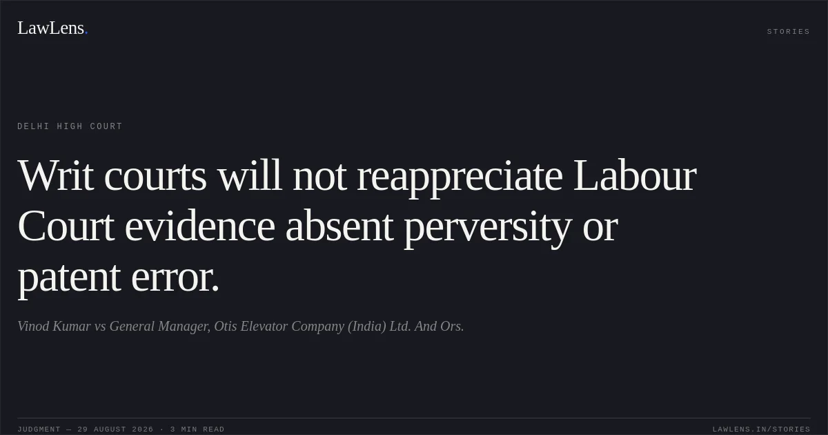 Writ courts will not reappreciate Labour Court evidence absent perversity or patent error.. Vinod Kumar vs General Manager, Otis Elevator Company (India) Ltd. And Ors.. Delhi High Court. LawLens