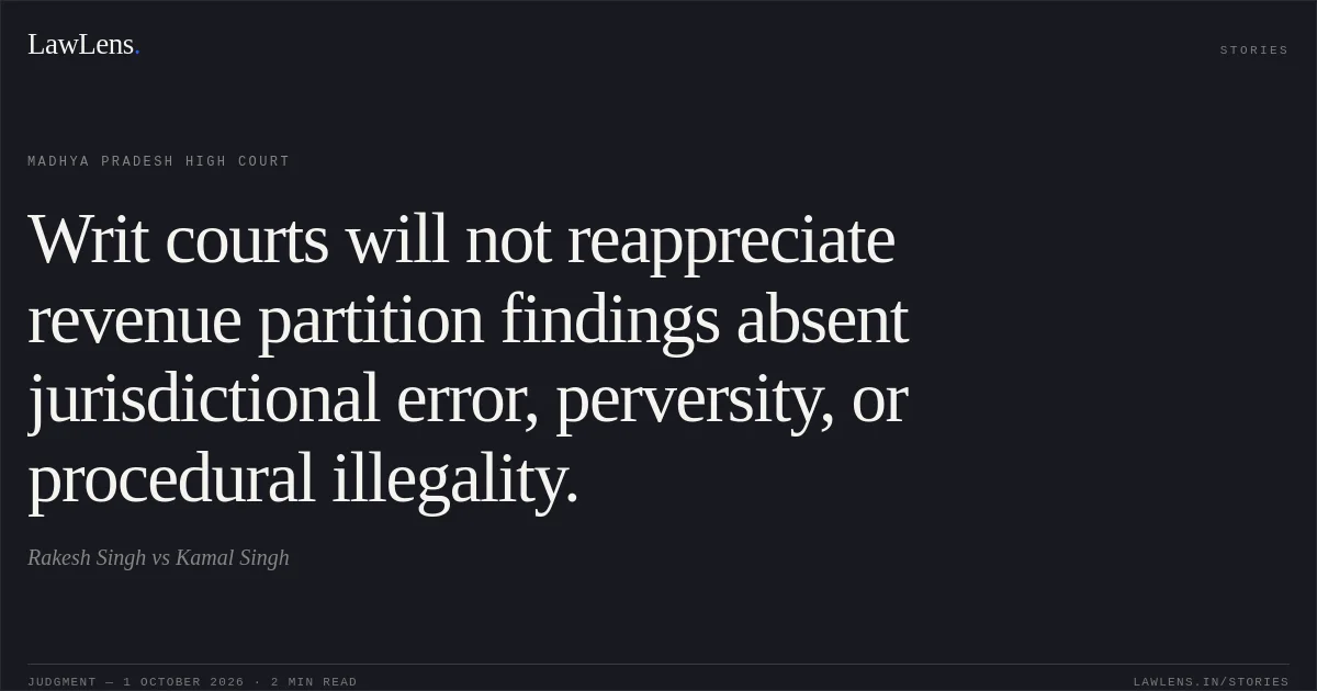 Writ courts will not reappreciate revenue partition findings absent jurisdictional error, perversity, or procedural illegality.. Rakesh Singh vs Kamal Singh. Madhya Pradesh High Court. LawLens