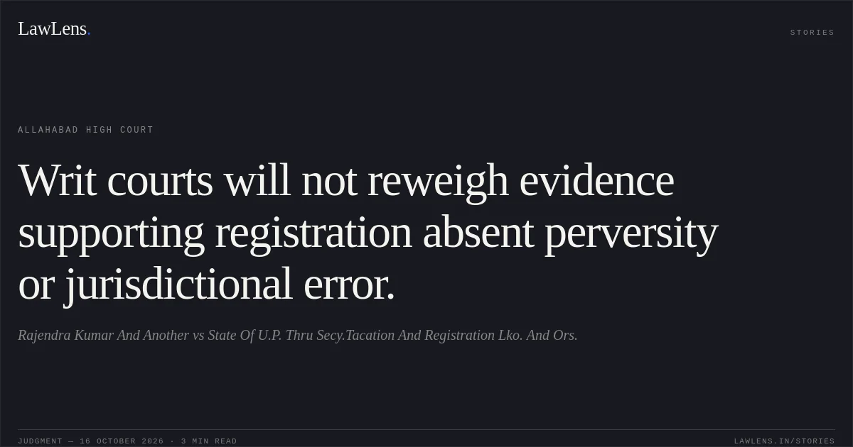 Writ courts will not reweigh evidence supporting registration absent perversity or jurisdictional error.. Rajendra Kumar And Another vs State Of U.P. Thru Secy.Tacation And Registration Lko. And Ors.. Allahabad High Court. LawLens