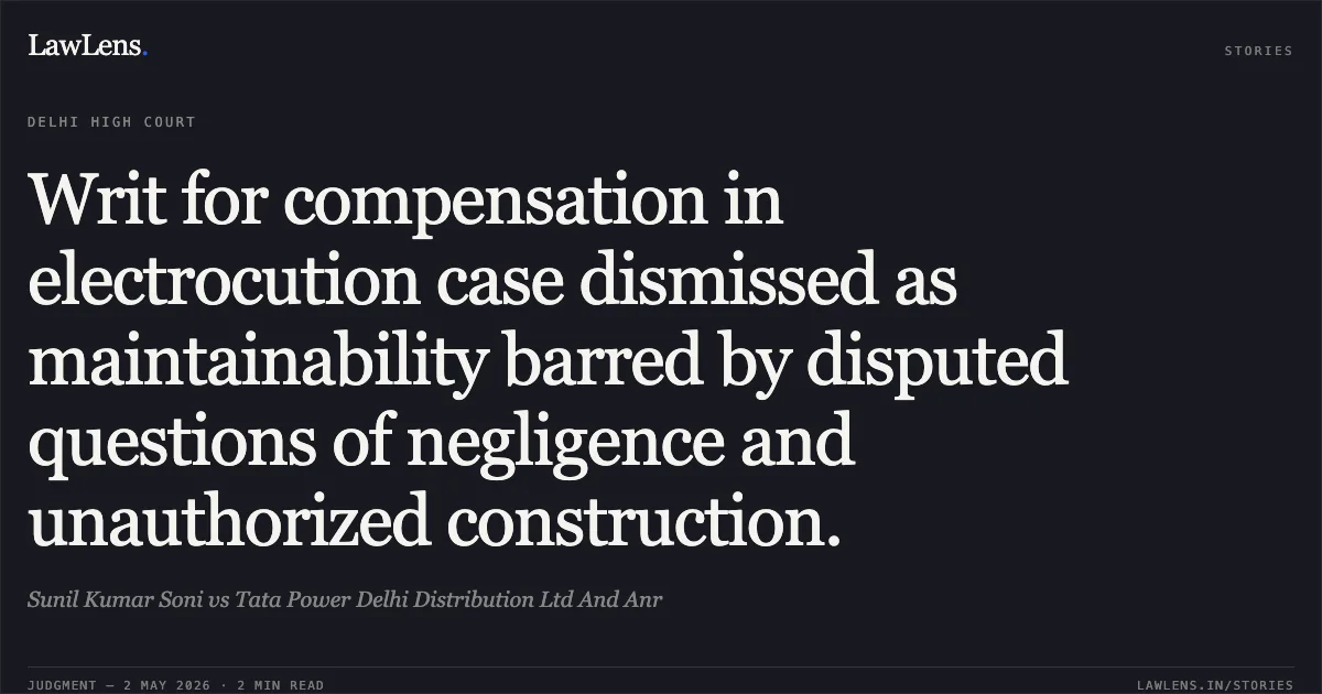 Writ for compensation in electrocution case dismissed as maintainability barred by disputed questions of negligence and unauthorized construction.. Sunil Kumar Soni vs Tata Power Delhi Distribution Ltd And Anr. Delhi High Court. LawLens