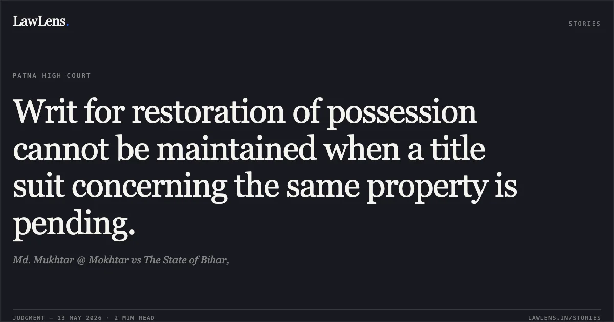 Writ for restoration of possession cannot be maintained when a title suit concerning the same property is pending.. Md. Mukhtar @ Mokhtar vs The State of Bihar,. Patna High Court. LawLens