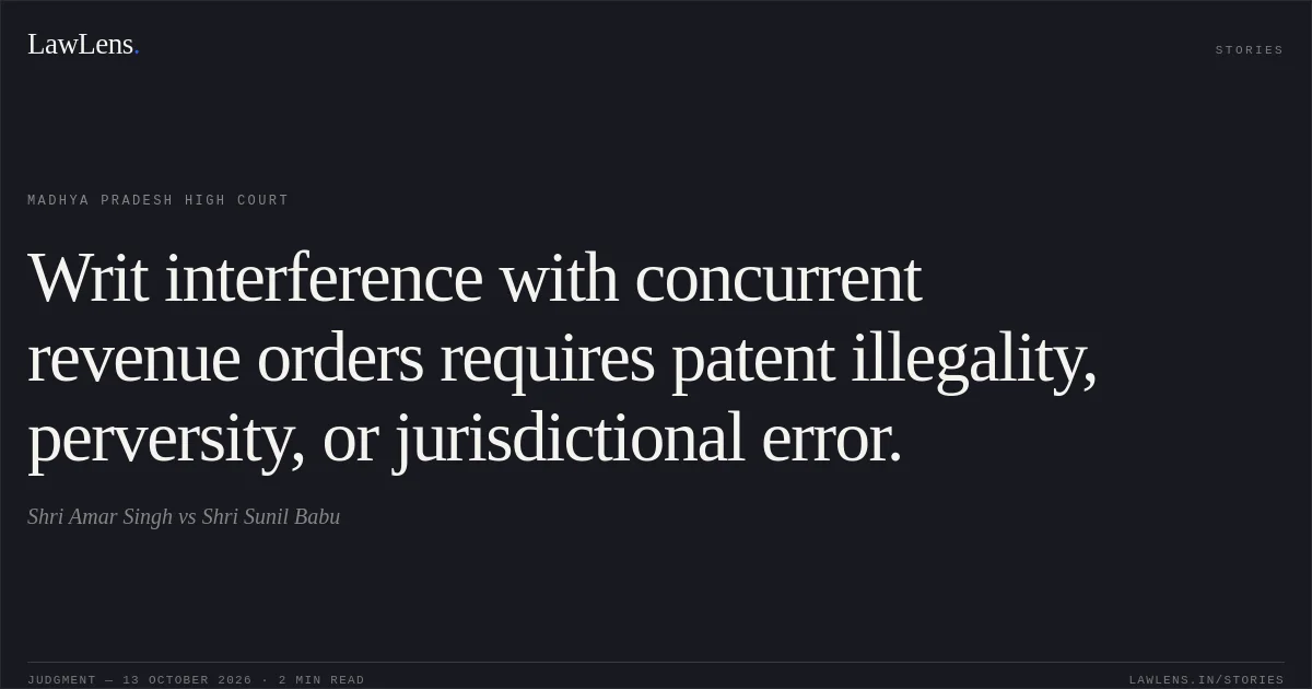 Writ interference with concurrent revenue orders requires patent illegality, perversity, or jurisdictional error.. Shri Amar Singh vs Shri Sunil Babu. Madhya Pradesh High Court. LawLens