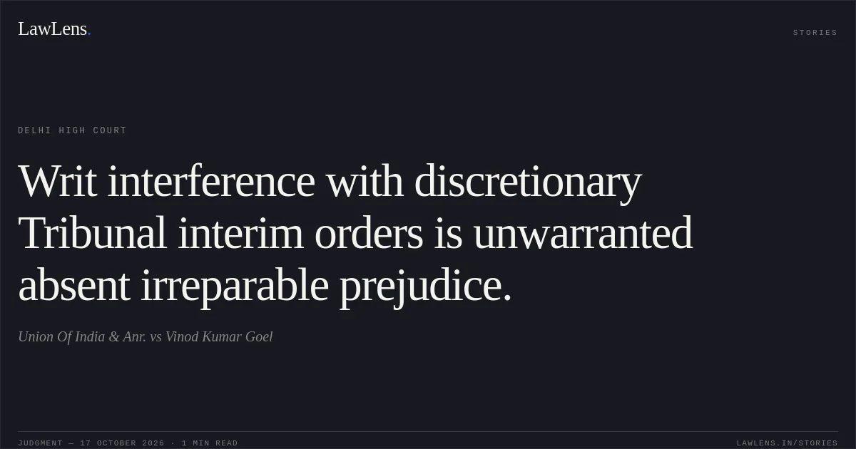 Writ interference with discretionary Tribunal interim orders is unwarranted absent irreparable prejudice.. Union Of India & Anr. vs Vinod Kumar Goel. Delhi High Court. LawLens