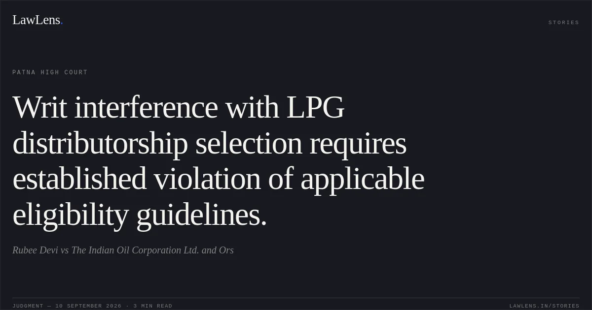 Writ interference with LPG distributorship selection requires established violation of applicable eligibility guidelines.. Rubee Devi vs The Indian Oil Corporation Ltd. and Ors. Patna High Court. LawLens