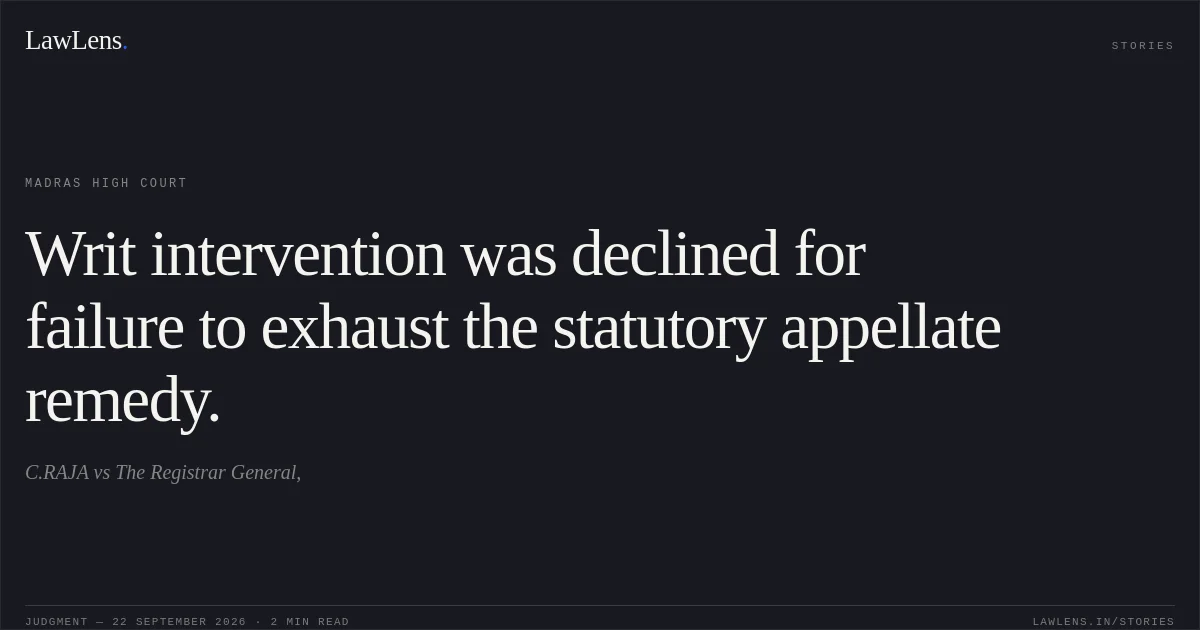Writ intervention was declined for failure to exhaust the statutory appellate remedy.. C.RAJA vs The Registrar General,. Madras High Court. LawLens