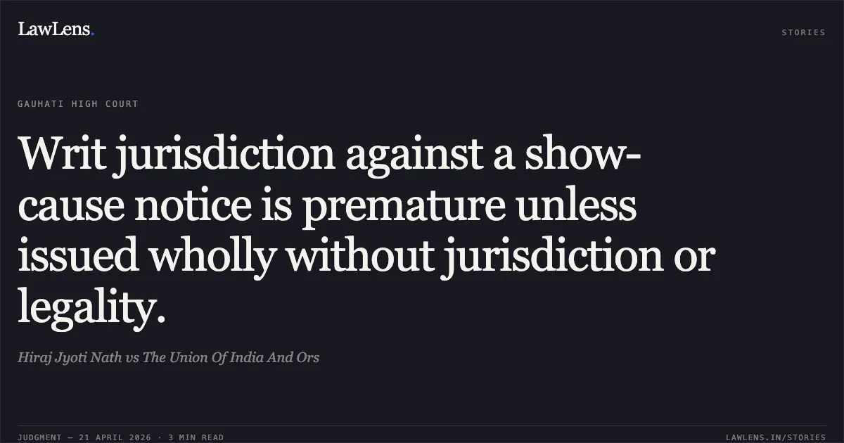 Writ jurisdiction against a show-cause notice is premature unless issued wholly without jurisdiction or legality.. Hiraj Jyoti Nath vs The Union Of India And Ors. Gauhati High Court. LawLens