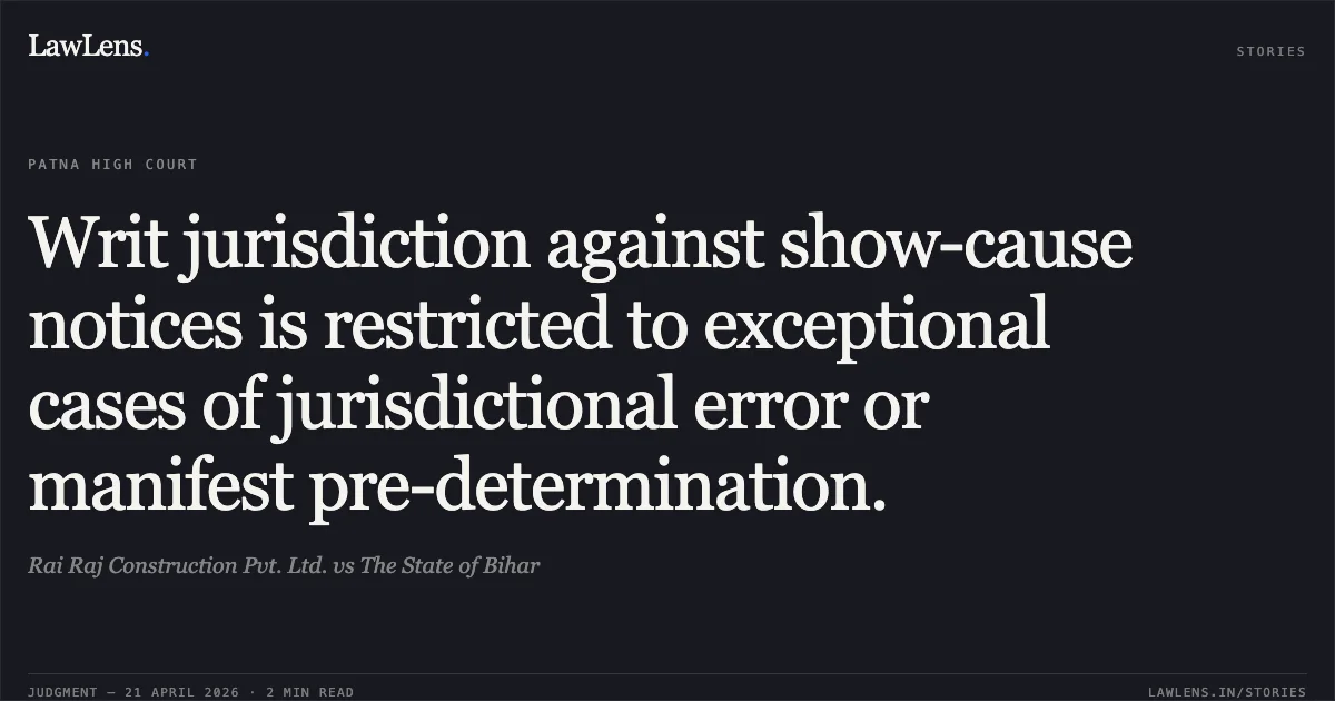 Writ jurisdiction against show-cause notices is restricted to exceptional cases of jurisdictional error or manifest pre-determination.. Rai Raj Construction Pvt. Ltd. vs The State of Bihar. Patna High Court. LawLens