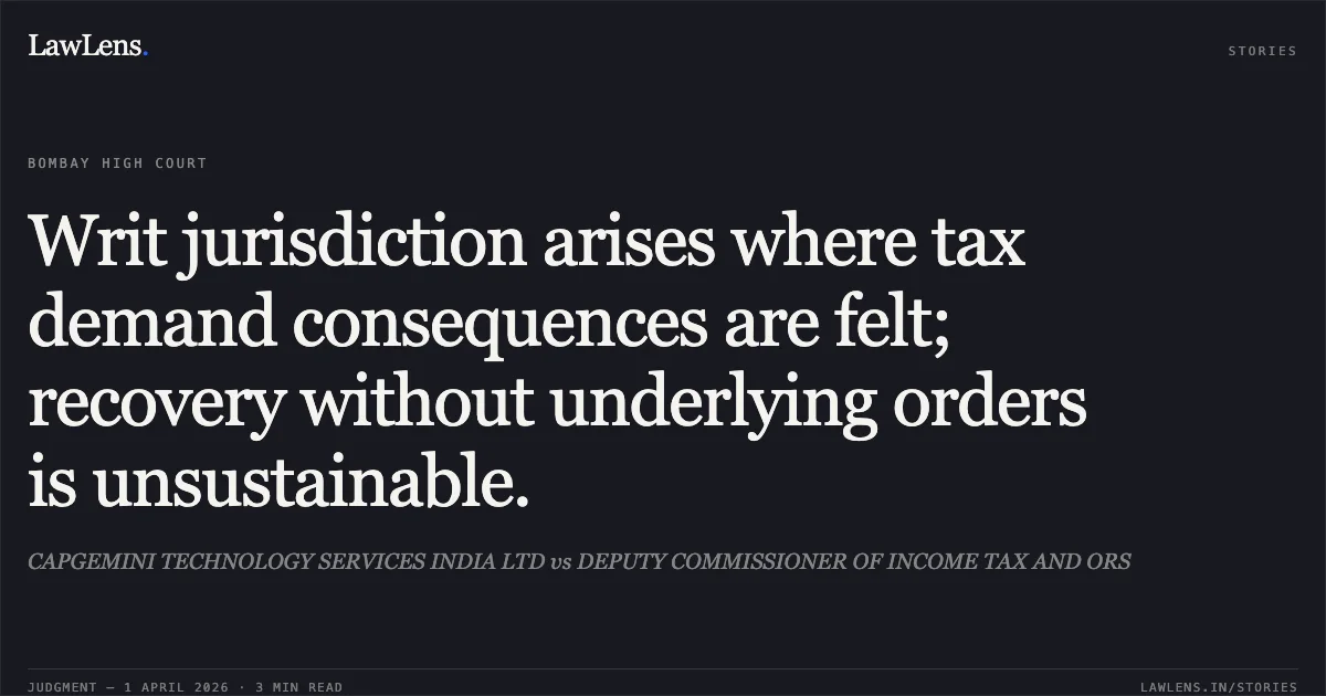 Writ jurisdiction arises where tax demand consequences are felt; recovery without underlying orders is unsustainable.. CAPGEMINI TECHNOLOGY SERVICES INDIA LTD vs DEPUTY COMMISSIONER OF INCOME TAX AND ORS. Bombay High Court. LawLens