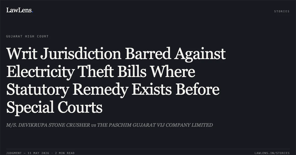 Writ Jurisdiction Barred Against Electricity Theft Bills Where Statutory Remedy Exists Before Special Courts. M/S. DEVIKRUPA STONE CRUSHER vs THE PASCHIM GUJARAT VIJ COMPANY LIMITED. Gujarat High Court. LawLens