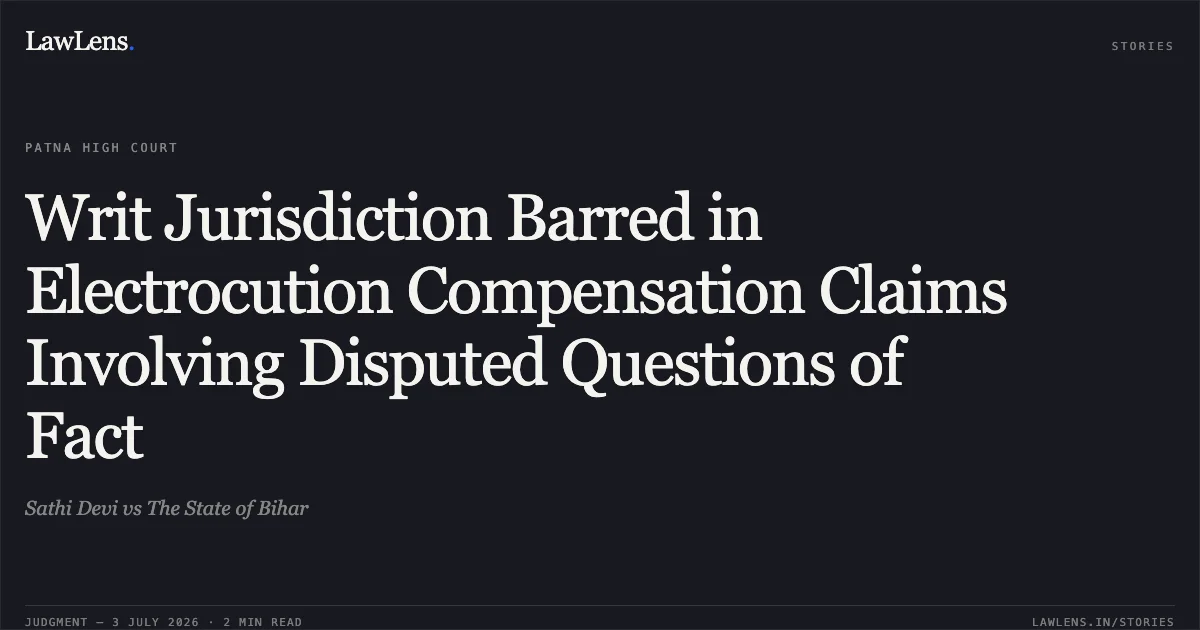 Writ Jurisdiction Barred in Electrocution Compensation Claims Involving Disputed Questions of Fact. Sathi Devi vs The State of Bihar. Patna High Court. LawLens