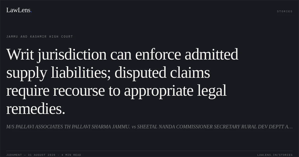 Writ jurisdiction can enforce admitted supply liabilities; disputed claims require recourse to appropriate legal remedies.. M/S PALLAVI ASSOCIATES TH PALLAVI SHARMA JAMMU. vs SHEETAL NANDA COMMISSIONER SECRETARY RURAL DEV DEPTT AND OTHERS.. Jammu and Kashmir High Court. LawLens