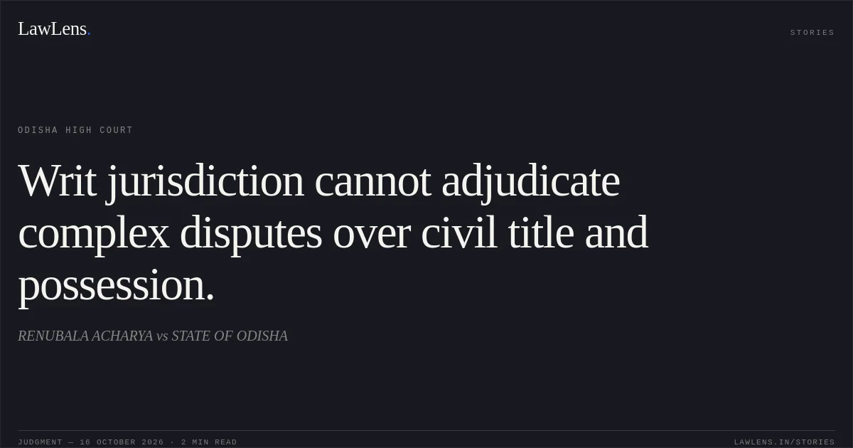 Writ jurisdiction cannot adjudicate complex disputes over civil title and possession.. RENUBALA ACHARYA vs STATE OF ODISHA. Odisha High Court. LawLens