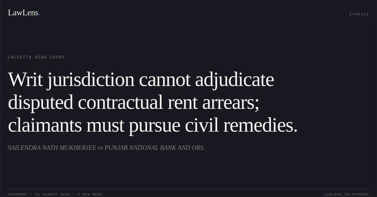 Writ jurisdiction cannot adjudicate disputed contractual rent arrears; claimants must pursue civil remedies.. SAILENDRA NATH MUKHERJEE vs PUNJAB NATIONAL BANK AND ORS.. Calcutta High Court. LawLens