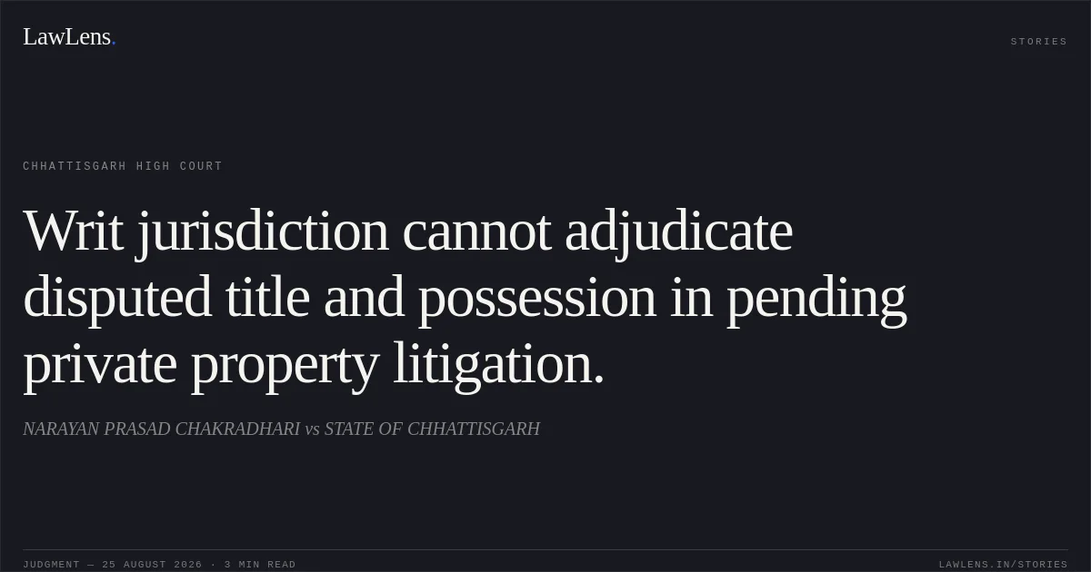 Writ jurisdiction cannot adjudicate disputed title and possession in pending private property litigation.. NARAYAN PRASAD CHAKRADHARI vs STATE OF CHHATTISGARH. Chhattisgarh High Court. LawLens