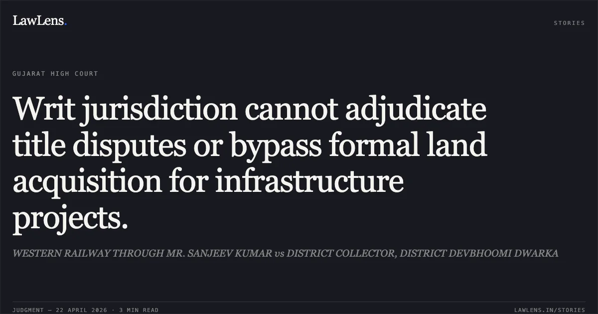 Writ jurisdiction cannot adjudicate title disputes or bypass formal land acquisition for infrastructure projects.. WESTERN RAILWAY THROUGH MR. SANJEEV KUMAR vs DISTRICT COLLECTOR, DISTRICT DEVBHOOMI DWARKA. Gujarat High Court. LawLens