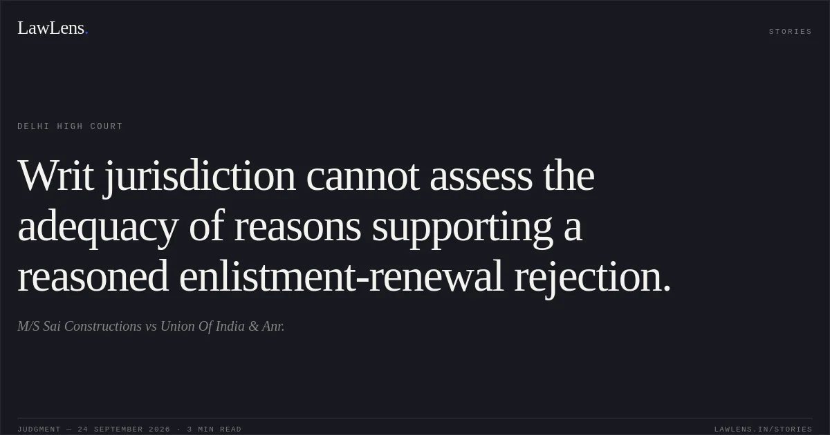 Writ jurisdiction cannot assess the adequacy of reasons supporting a reasoned enlistment-renewal rejection.. M/S Sai Constructions vs Union Of India & Anr.. Delhi High Court. LawLens