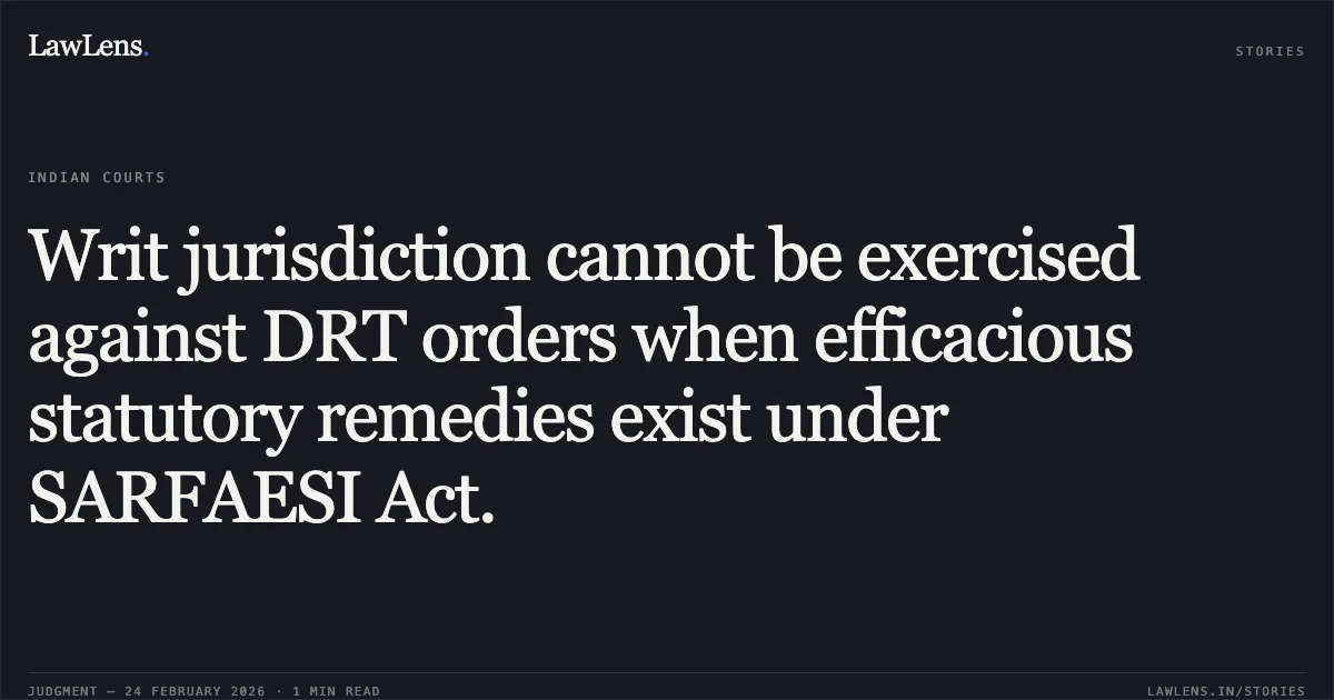 Writ jurisdiction cannot be exercised against DRT orders when efficacious statutory remedies exist under SARFAESI Act.. S.B.I. Stressed Assets Recovery Branch Thru. Chief Manager Shri Amit Kumar Singh and another v. M/s G.S.M. Bricks and Tiles Thru. Proprietor Mrs. Manpreet Kaur and 3 others [Special Appeal No. 48 of 2026]. Allahabad High Court. LawLens